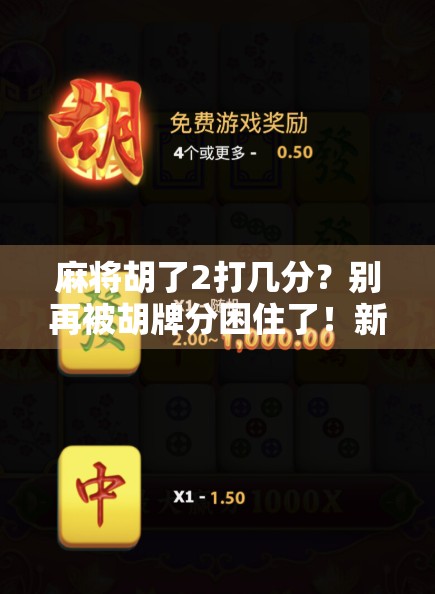 麻将胡了2打几分？别再被胡牌分困住了！新手必看的麻将计分秘籍！