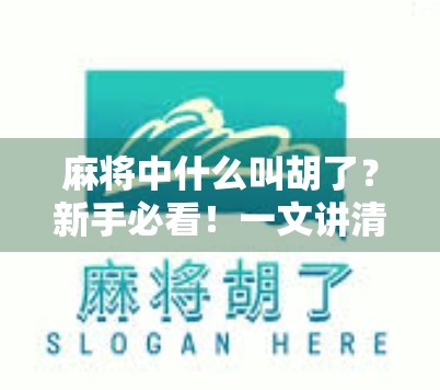 麻将中什么叫胡了？新手必看！一文讲清麻将核心玩法与术语解析