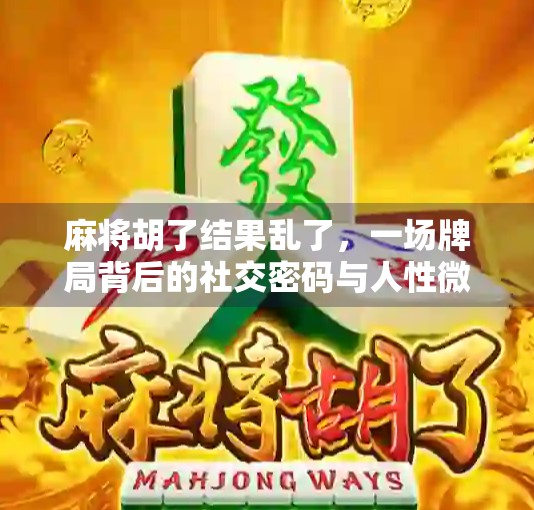 麻将胡了结果乱了，一场牌局背后的社交密码与人性微光