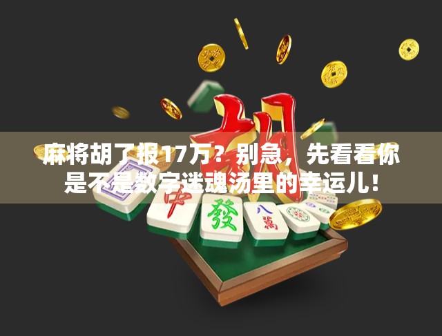 麻将胡了报17万？别急，先看看你是不是数字迷魂汤里的幸运儿！