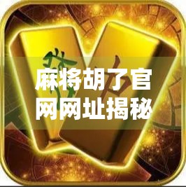 麻将胡了官网网址揭秘，如何安全访问、避免诈骗陷阱？