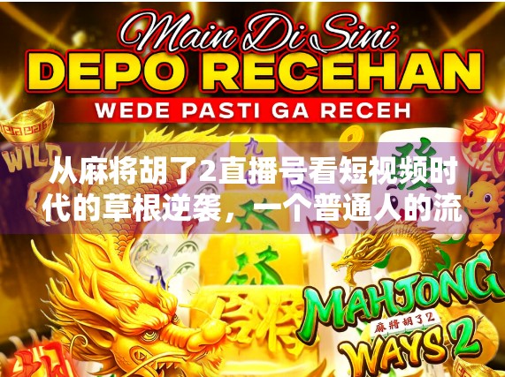 从麻将胡了2直播号看短视频时代的草根逆袭，一个普通人的流量奇迹如何诞生？