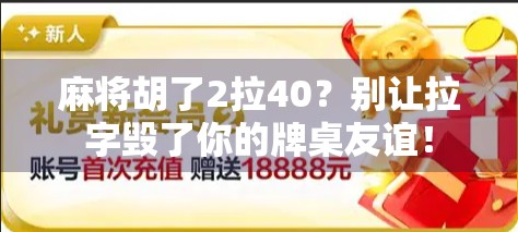 麻将胡了2拉40？别让拉字毁了你的牌桌友谊！