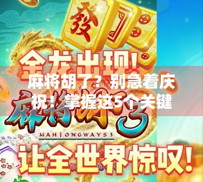 麻将胡了？别急着庆祝！掌握这5个关键技巧，胜率飙升不是梦！