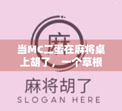 当MC二蛋在麻将桌上胡了，一个草根网红的逆袭时刻，背后藏着多少我们忽略的真相？