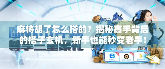 麻将胡了怎么搭的？揭秘高手背后的搭子玄机，新手也能秒变老手！