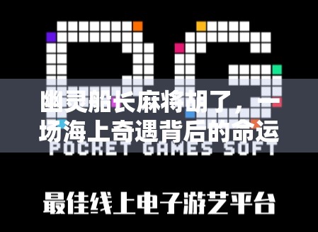 幽灵船长麻将胡了，一场海上奇遇背后的命运隐喻