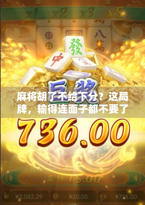 麻将胡了不给下分？这局牌，输得连面子都不要了！