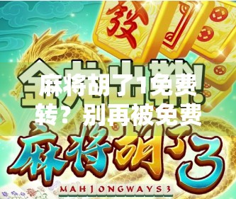 麻将胡了1免费转？别再被免费骗了！揭秘背后隐藏的套路和真相！