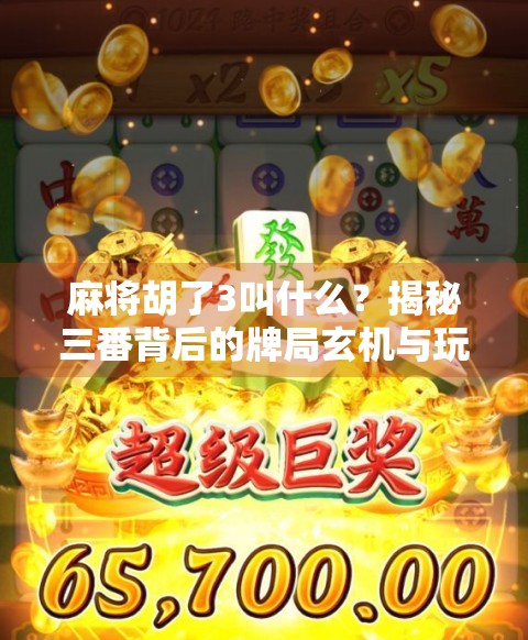 麻将胡了3叫什么？揭秘三番背后的牌局玄机与玩家智慧！