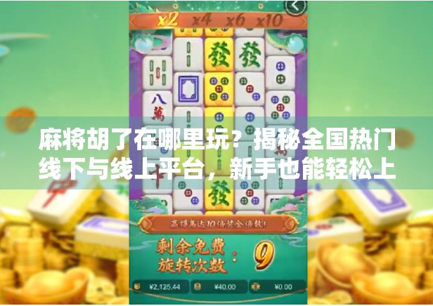 麻将胡了在哪里玩？揭秘全国热门线下与线上平台，新手也能轻松上手！