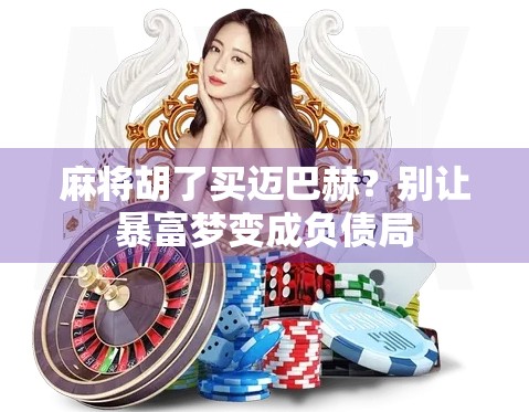 麻将胡了买迈巴赫?别让暴富梦变成负债局 麻将胡了买迈巴赫?别让暴富梦变成负债局