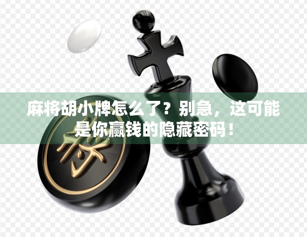 麻将胡小牌怎么了？别急，这可能是你赢钱的隐藏密码！