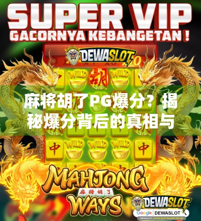 麻将胡了PG爆分?揭秘爆分背后的真相与玩家避坑指南! 麻将胡了PG爆分?揭秘爆分背后的真相与玩家避坑指南!